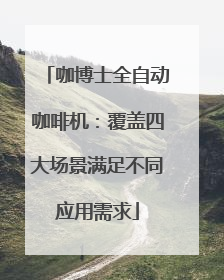 咖博士全自动咖啡机：覆盖四大场景满足不同应用需求