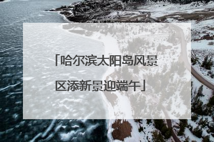 哈尔滨太阳岛风景区添新景迎端午