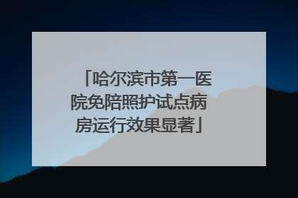 哈尔滨市第一医院免陪照护试点病房运行效果显著