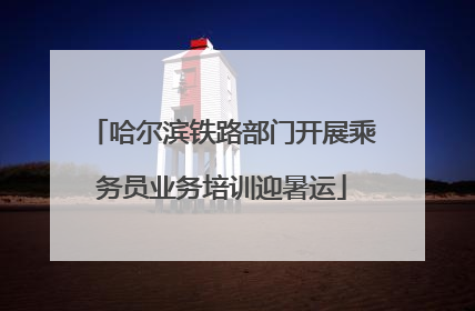 哈尔滨铁路部门开展乘务员业务培训迎暑运