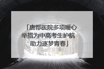 唐都医院多项暖心举措为中高考生护航 助力逐梦青春