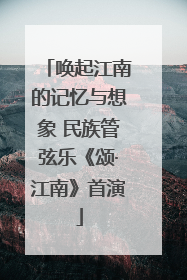 唤起江南的记忆与想象 民族管弦乐《颂·江南》首演