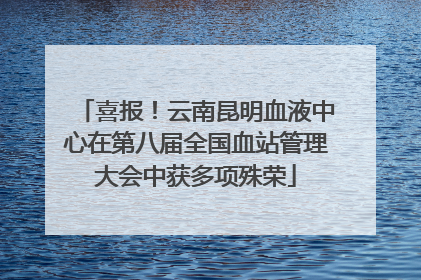 喜报！云南昆明血液中心在第八届全国血站管理大会中获多项殊荣
