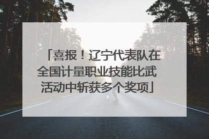 喜报！辽宁代表队在全国计量职业技能比武活动中斩获多个奖项