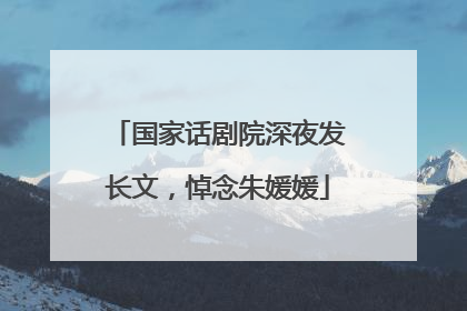 国家话剧院深夜发长文，悼念朱媛媛