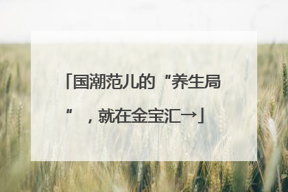 国潮范儿的“养生局”，就在金宝汇→