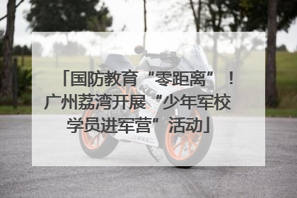 国防教育“零距离”！广州荔湾开展“少年军校学员进军营”活动