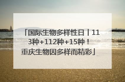 国际生物多样性日丨113种+112种+15种！重庆生物因多样而精彩
