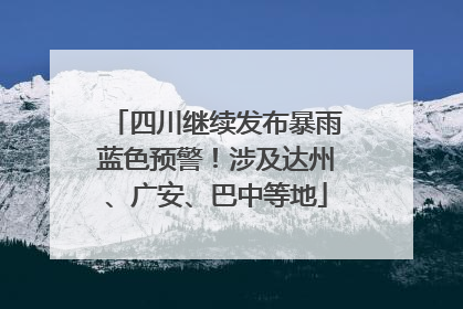 四川继续发布暴雨蓝色预警！涉及达州、广安、巴中等地