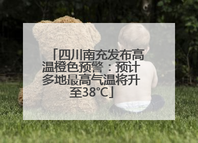 四川南充发布高温橙色预警：预计多地最高气温将升至38℃