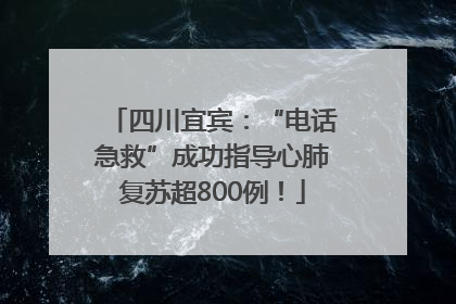 四川宜宾：“电话急救”成功指导心肺复苏超800例！