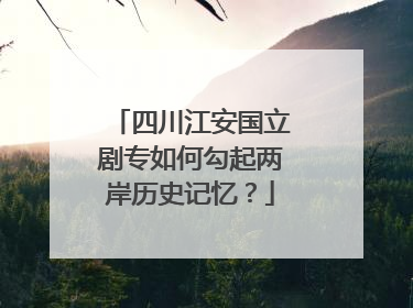 四川江安国立剧专如何勾起两岸历史记忆？