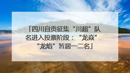 四川自贡征集“川超”队名进入投票阶段：“龙焱”“龙焰”暂居一二名