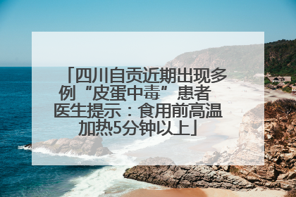 四川自贡近期出现多例“皮蛋中毒”患者 医生提示：食用前高温加热5分钟以上