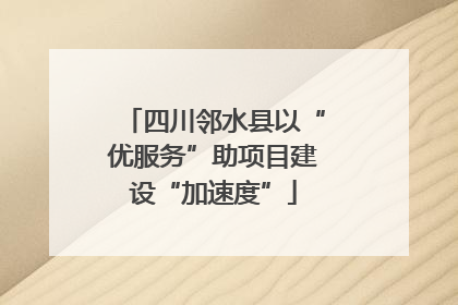 四川邻水县以“优服务”助项目建设“加速度”