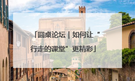 圆桌论坛｜如何让“行走的课堂”更精彩