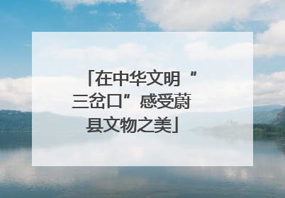 在中华文明“三岔口”感受蔚县文物之美