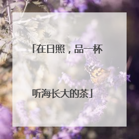 在日照，品一杯听海长大的茶