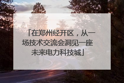 在郑州经开区，从一场技术交流会洞见一座未来电力科技城