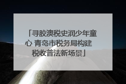 寻胶澳税史润少年童心 青岛市税务局构建税收普法新场景