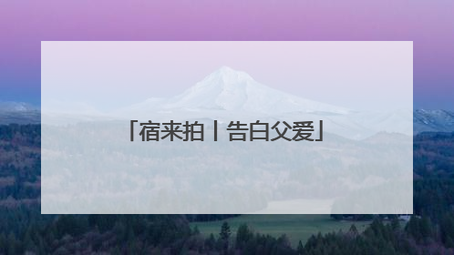 宿来拍丨告白父爱