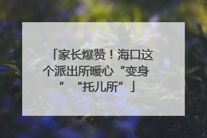 家长爆赞！海口这个派出所暖心“变身”“托儿所”