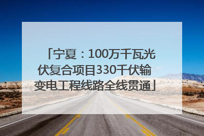 宁夏：100万千瓦光伏复合项目330千伏输变电工程线路全线贯通