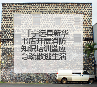 宁远县新华书店开展消防知识培训暨应急疏散逃生演练