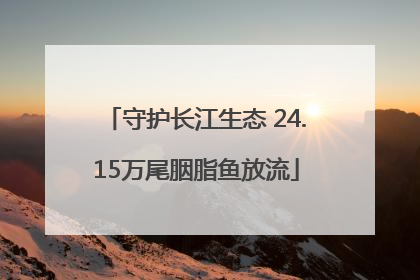 守护长江生态 24.15万尾胭脂鱼放流