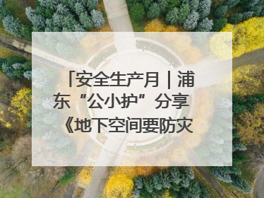 安全生产月｜浦东“公小护”分享《地下空间要防灾，守护平安有我在》安全谣