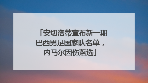 安切洛蒂宣布新一期巴西男足国家队名单，内马尔因伤落选