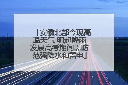 安徽北部今现高温天气 明起降雨发展高考期间需防范强降水和雷电