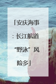 安庆海事：长江航道“野泳”风险多
