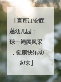 宜宾江安底蓬幼儿园：一球一绳展风采，健康快乐动起来