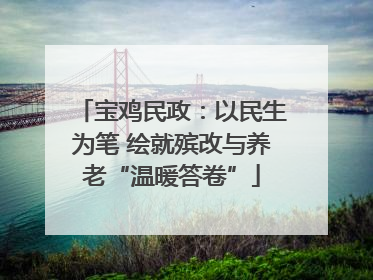 宝鸡民政：以民生为笔 绘就殡改与养老“温暖答卷”