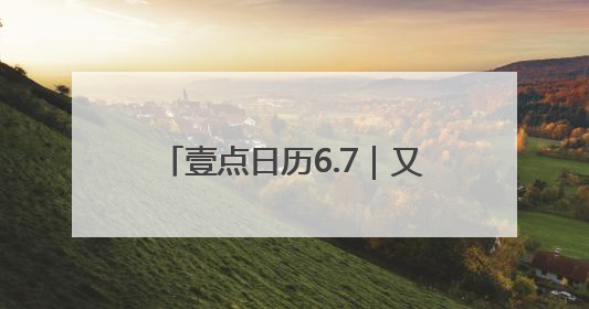 壹点日历6.7｜又是崭新的一天，过去的已成序章！周末早安