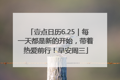 壹点日历6.25｜每一天都是新的开始，带着热爱前行！早安周三