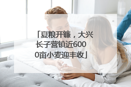 夏粮开镰，大兴长子营镇近6000亩小麦迎丰收