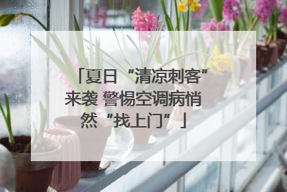 夏日“清凉刺客”来袭 警惕空调病悄然“找上门”