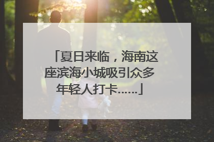 夏日来临，海南这座滨海小城吸引众多年轻人打卡……