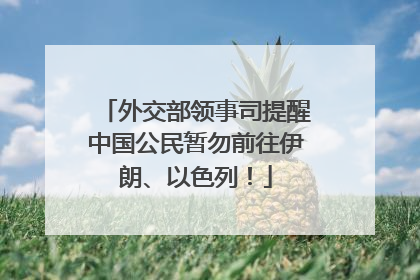 外交部领事司提醒中国公民暂勿前往伊朗、以色列！
