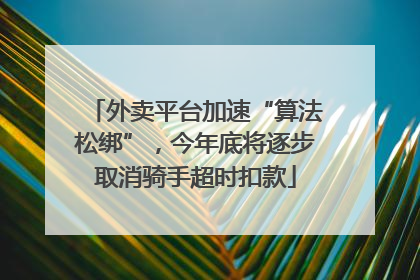 外卖平台加速“算法松绑”，今年底将逐步取消骑手超时扣款