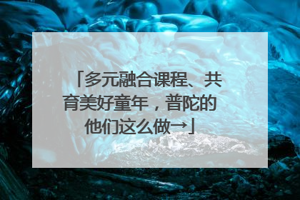 多元融合课程、共育美好童年，普陀的他们这么做→