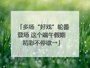 多场“好戏”轮番登场 这个端午假期精彩不停歇→