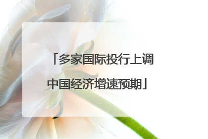 多家国际投行上调中国经济增速预期