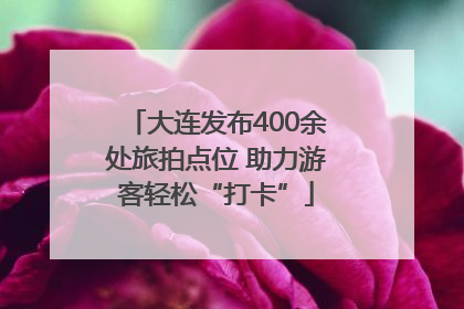 大连发布400余处旅拍点位 助力游客轻松“打卡”