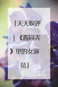 天天娱评｜《酱园弄》里的女演员