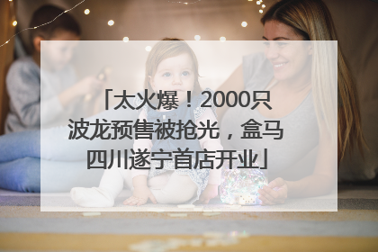 太火爆！2000只波龙预售被抢光，盒马四川遂宁首店开业