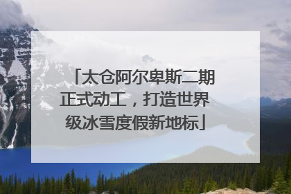 太仓阿尔卑斯二期正式动工，打造世界级冰雪度假新地标