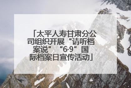 太平人寿甘肃分公司组织开展“请听档案说”“6·9”国际档案日宣传活动